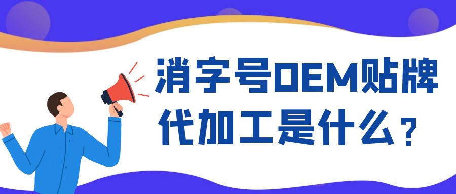消字號(hào)OEM代工和ODM貼牌的區(qū)別是什么？